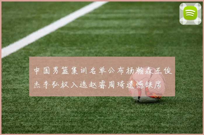 中国男篮集训名单公布杨瀚森王俊杰李弘权入选赵睿周琦遗憾缺席