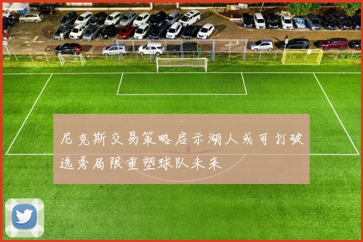 尼克斯交易策略启示湖人或可打破选秀局限重塑球队未来